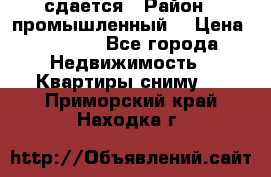 сдается › Район ­ промышленный  › Цена ­ 7 000 - Все города Недвижимость » Квартиры сниму   . Приморский край,Находка г.